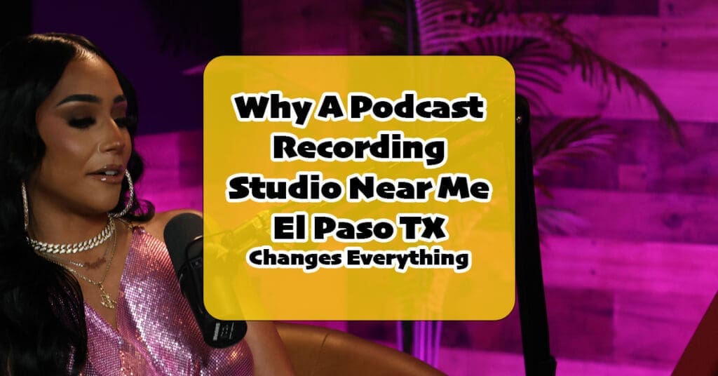Why Choosing the Right Podcast Recording Studio Near Me El Paso TX Changes Everything