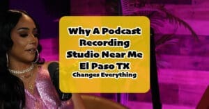 Why Choosing the Right Podcast Recording Studio Near Me El Paso TX Changes Everything