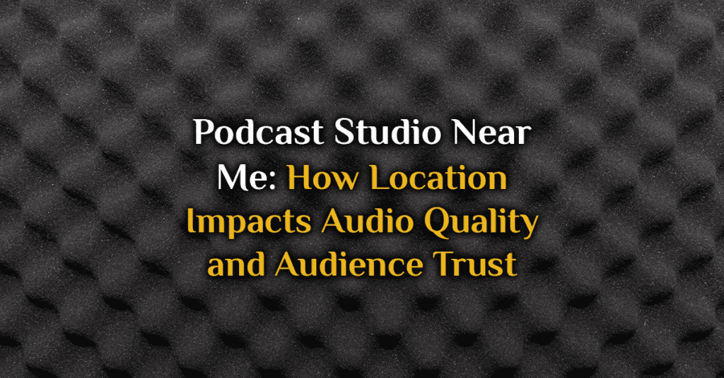 Podcast Studio Near Me: How Location Impacts Audio Quality and Audience Trust